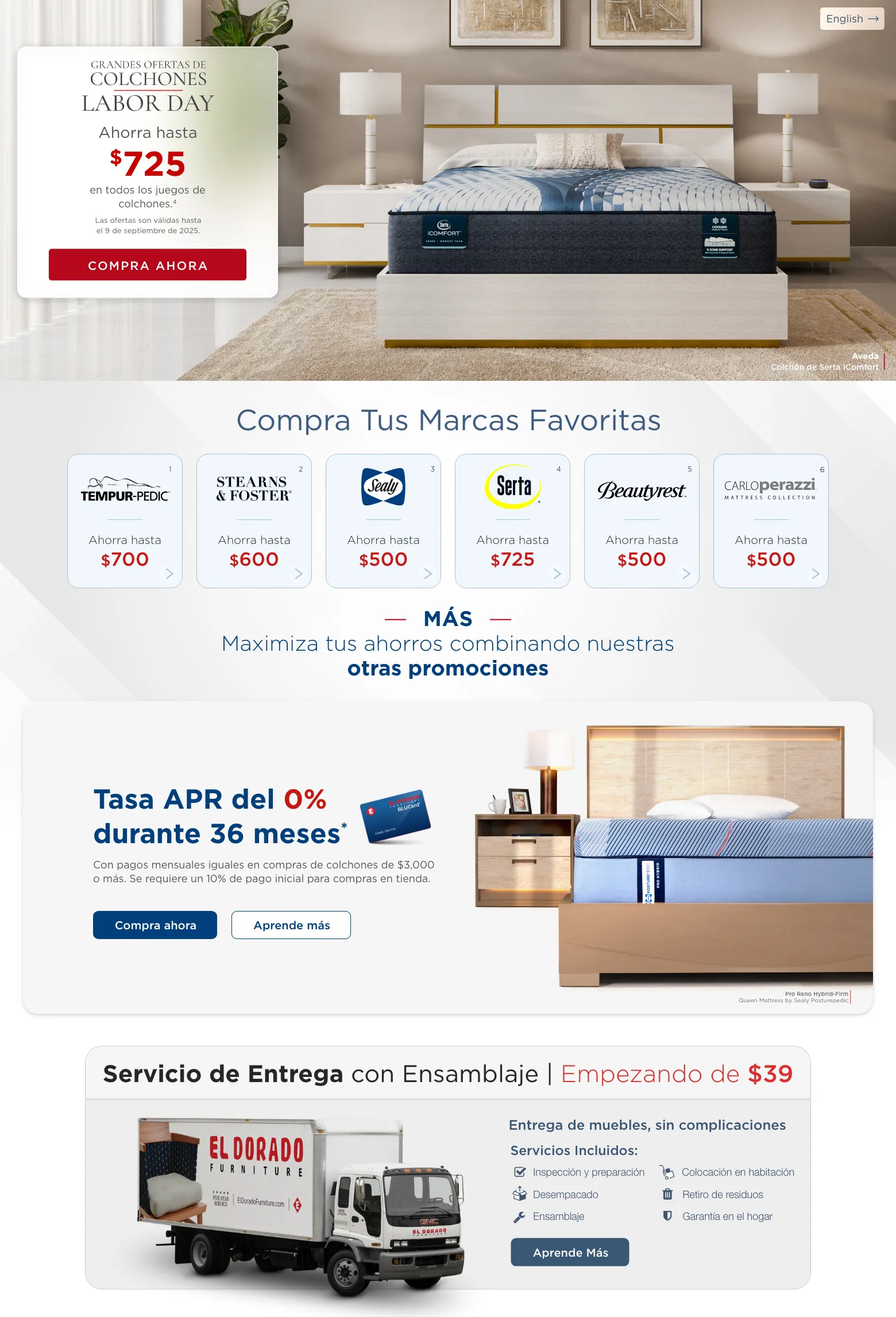 English. Grandes Ofertas de Colchones Labor Day. Ahorra hasta $725 en juegos de colchones seleccionados. 4. Las ofertas son válidas hasta el y de septiembre de 2025. Compra Ahora. Aveda Colchón de Serta IComfort. Compra Tus Marcas Favoritas. Tempur-Pedic 1 Ahorra hasta $700. Stearns&Foster 2 Ahorra hasta $600. Sealy 3 Ahorra hasta $500. Serta@ 4 Ahorra hasta $725. Beautyrest@ 5 Ahorra hasta $500. CarloPerazzi Mattress Collection 6 Ahorra hasta $500. MÁS Ahorra en grande al combinarlo con otras promociones. Tasa APR del 0% durante 36 meses* Con pagos mensuales iguales en compras de colchones de $3,000 o mas. Se requiere un 10% de pago Inicial para compras en tienda. Compra ahora. Aprende más. Pro Reno Hybrid-Firm Queen Mattress by Sealy Posturepedic. Servicio de Entrega con Ensamblaje | Empezando de $39. Entrega de muebles, sin complicaciones. Servicios Incluidos: Inspeción y preparación. Desempacado. Ensamblaje. Colocación en habitación. Retiro de residuos. Garantía en el hogar. Aprende Más